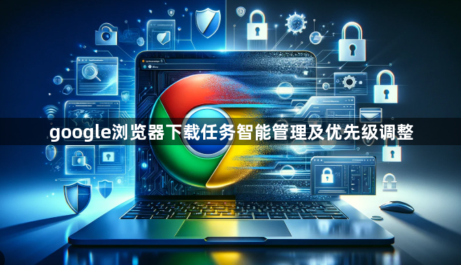 google浏览器下载任务智能管理及优先级调整1