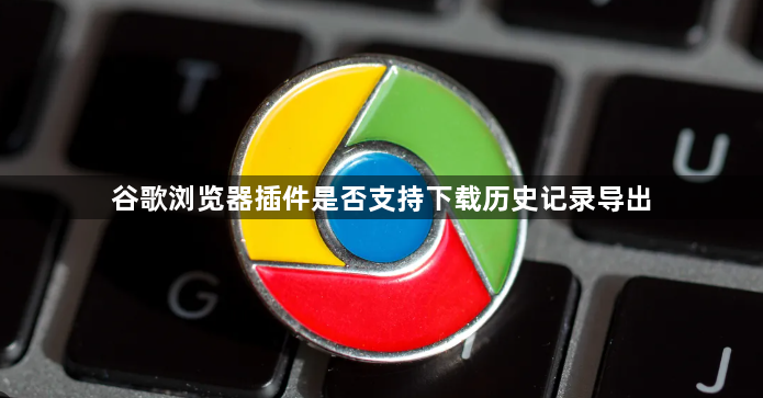 谷歌浏览器插件是否支持下载历史记录导出1