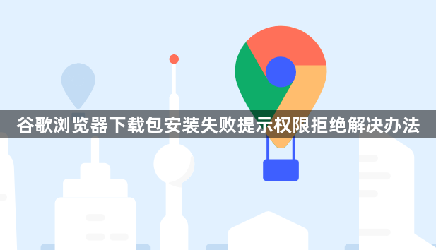 谷歌浏览器下载包安装失败提示权限拒绝解决办法1