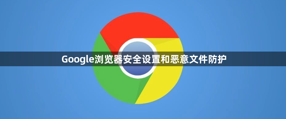Google浏览器安全设置和恶意文件防护1