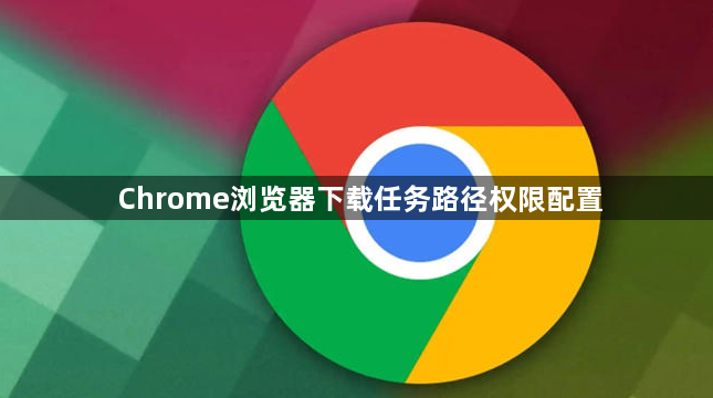 Chrome浏览器下载任务路径权限配置1