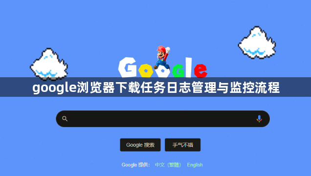 google浏览器下载任务日志管理与监控流程1