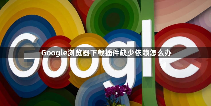 Google浏览器下载插件缺少依赖怎么办1