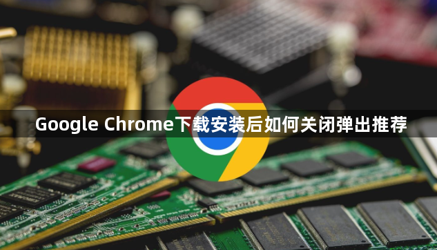 Google Chrome下载安装后如何关闭弹出推荐1