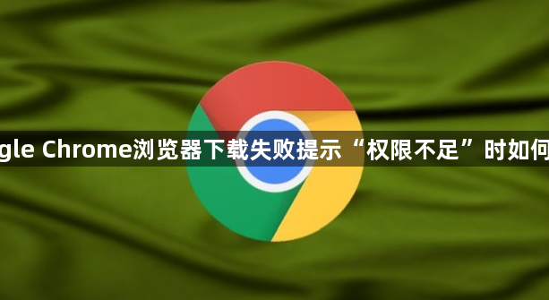 google Chrome浏览器下载失败提示“权限不足”时如何设置1