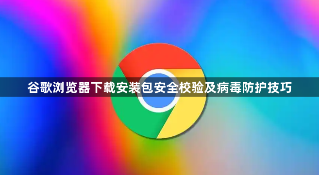谷歌浏览器下载安装包安全校验及病毒防护技巧1