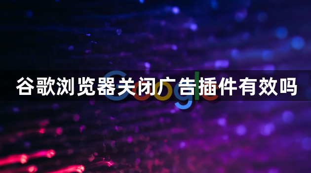 谷歌浏览器关闭广告插件有效吗1