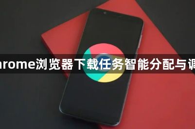 Chrome浏览器下载任务智能分配与调度1