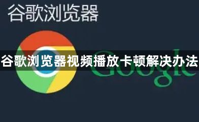 谷歌浏览器视频播放卡顿解决办法1