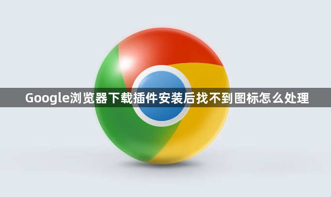 Google浏览器下载插件安装后找不到图标怎么处理1