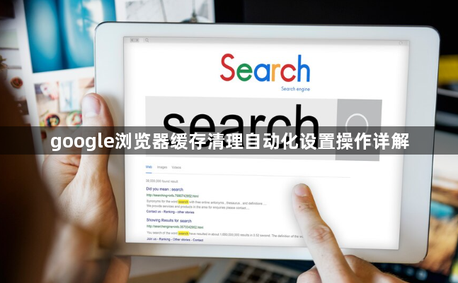 google浏览器缓存清理自动化设置操作详解1