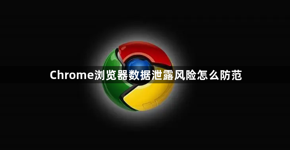 Chrome浏览器数据泄露风险怎么防范1