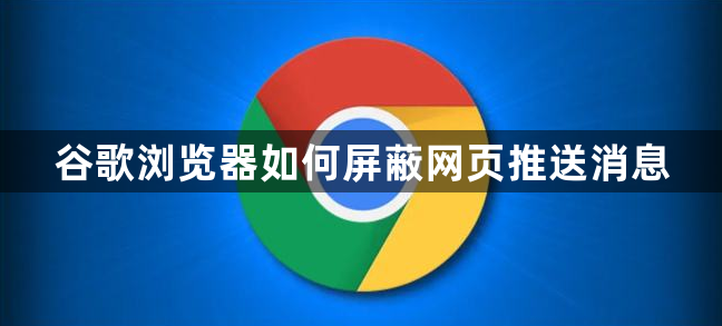 谷歌浏览器如何屏蔽网页推送消息1