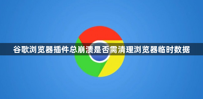 谷歌浏览器插件总崩溃是否需清理浏览器临时数据1