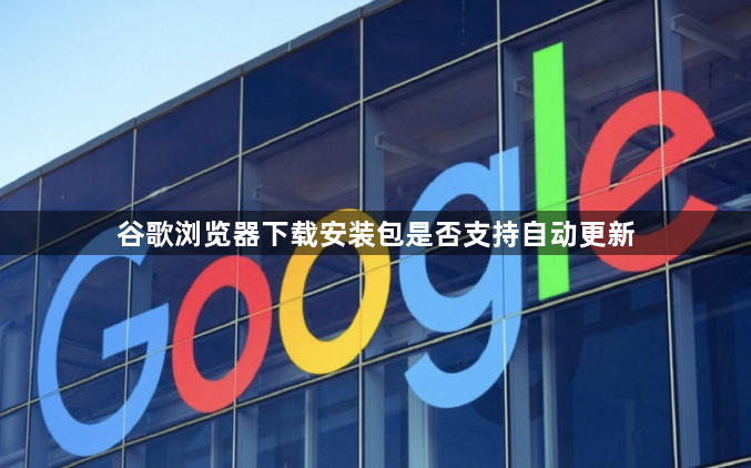 谷歌浏览器下载安装包是否支持自动更新1