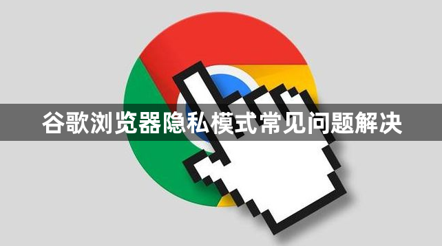 谷歌浏览器隐私模式常见问题解决1