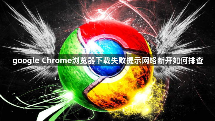 google Chrome浏览器下载失败提示网络断开如何排查1