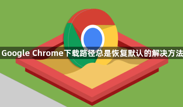 Google Chrome下载路径总是恢复默认的解决方法1