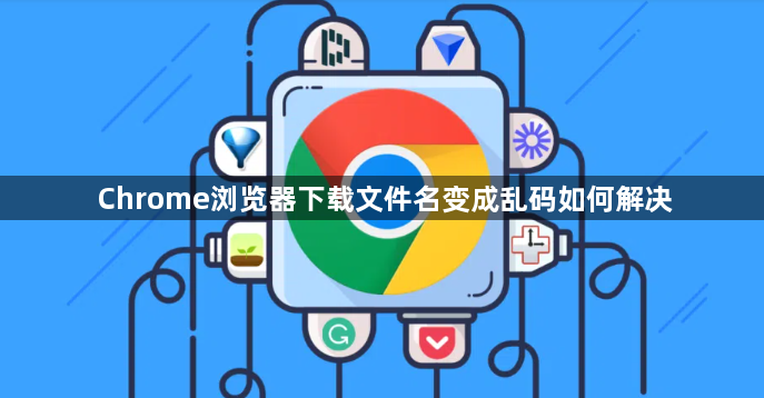 Chrome浏览器下载文件名变成乱码如何解决1