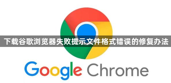 下载谷歌浏览器失败提示文件格式错误的修复办法1