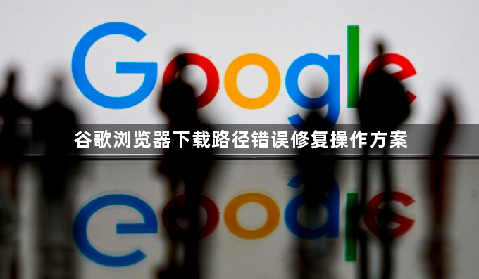 谷歌浏览器下载路径错误修复操作方案1