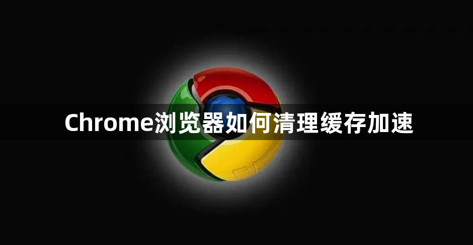 Chrome浏览器如何清理缓存加速1