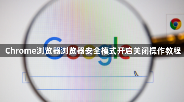 Chrome浏览器浏览器安全模式开启关闭操作教程1