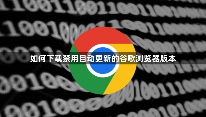 如何下载禁用自动更新的谷歌浏览器版本1