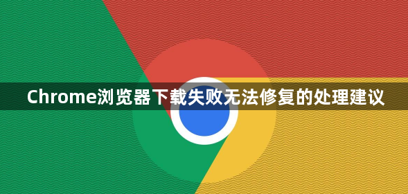 Chrome浏览器下载失败无法修复的处理建议1