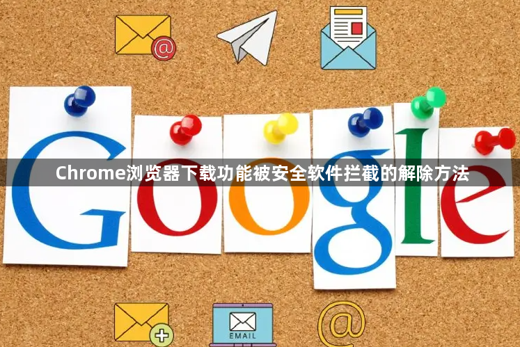 Chrome浏览器下载功能被安全软件拦截的解除方法1