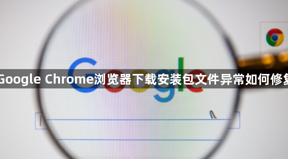 Google Chrome浏览器下载安装包文件异常如何修复1
