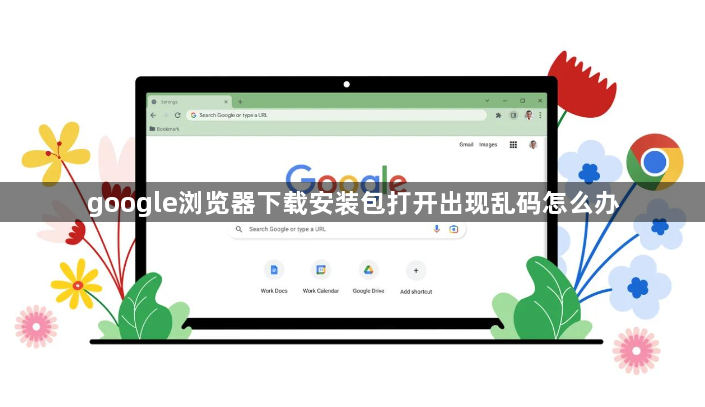 google浏览器下载安装包打开出现乱码怎么办1