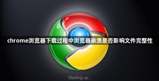 chrome浏览器下载过程中浏览器崩溃是否影响文件完整性1