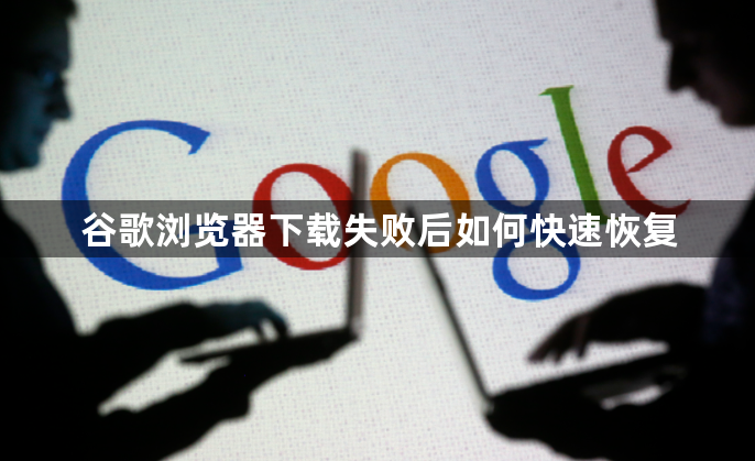 谷歌浏览器下载失败后如何快速恢复1