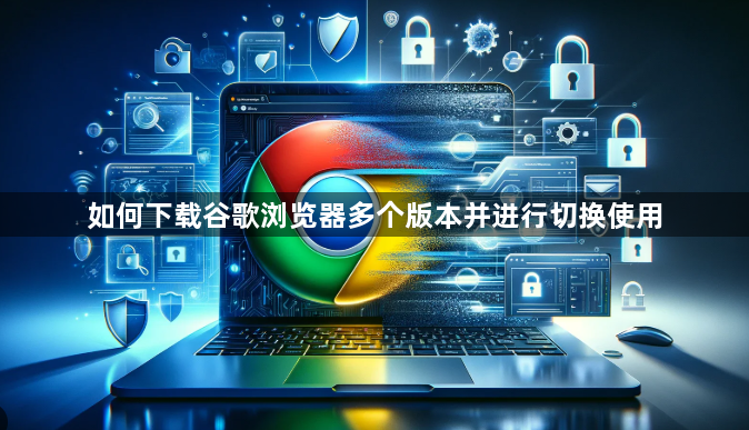 如何下载谷歌浏览器多个版本并进行切换使用1