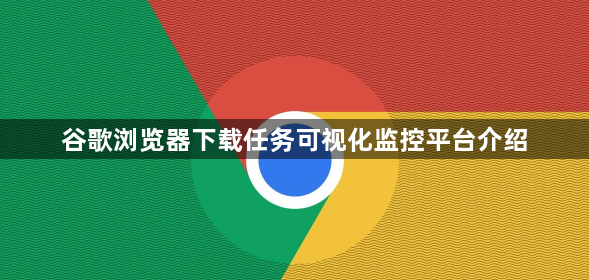 谷歌浏览器下载任务可视化监控平台介绍1