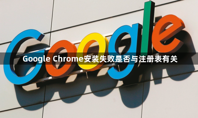 Google Chrome安装失败是否与注册表有关1