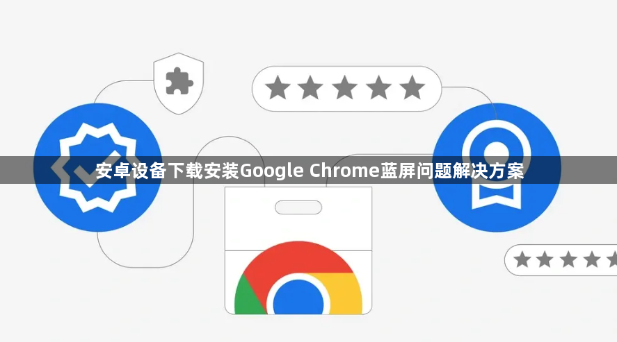 安卓设备下载安装Google Chrome蓝屏问题解决方案1