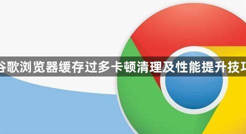 谷歌浏览器缓存过多卡顿清理及性能提升技巧1
