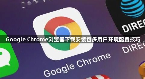 Google Chrome浏览器下载安装包多用户环境配置技巧1