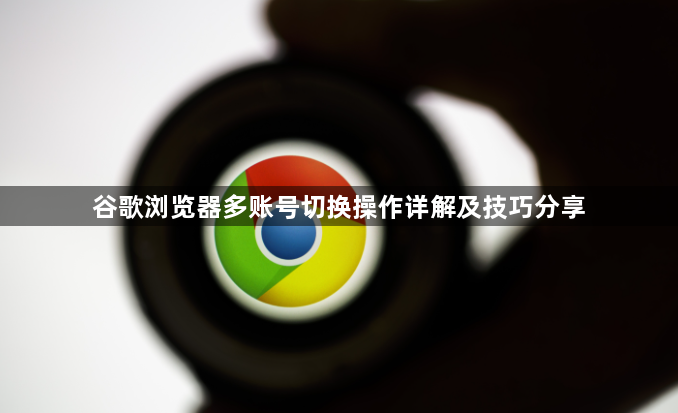 谷歌浏览器多账号切换操作详解及技巧分享1