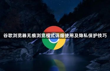 谷歌浏览器无痕浏览模式详细使用及隐私保护技巧1
