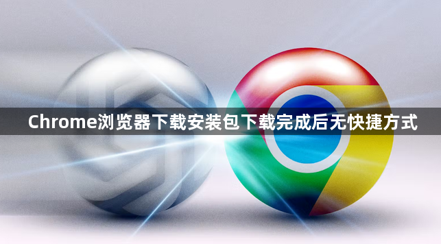 Chrome浏览器下载安装包下载完成后无快捷方式1