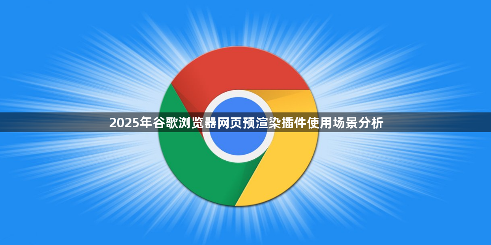 2025年谷歌浏览器网页预渲染插件使用场景分析1