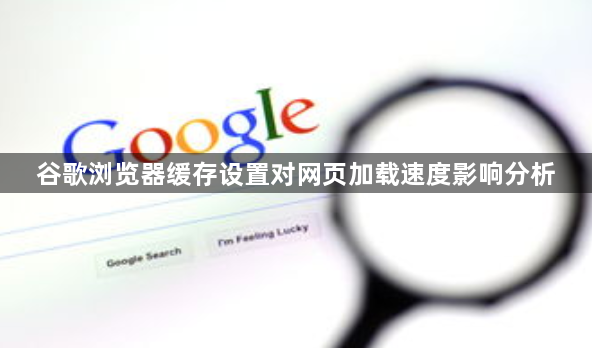 谷歌浏览器缓存设置对网页加载速度影响分析1