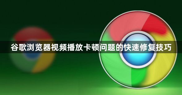谷歌浏览器视频播放卡顿问题的快速修复技巧1