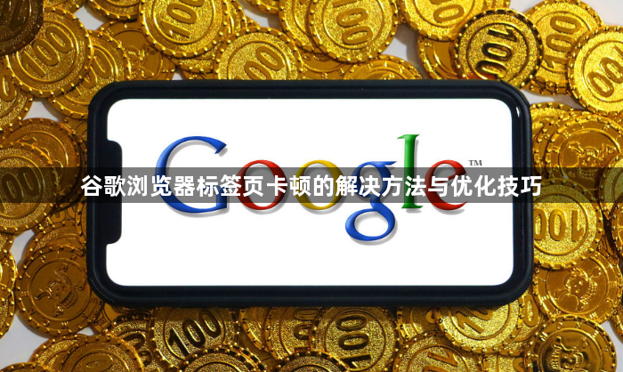 谷歌浏览器标签页卡顿的解决方法与优化技巧1
