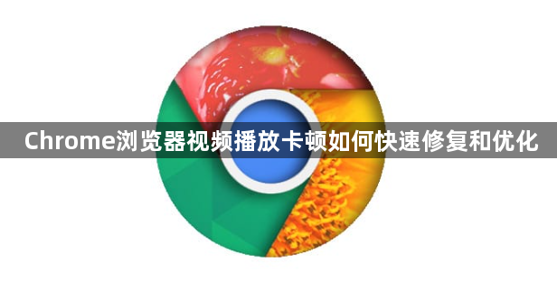 Chrome浏览器视频播放卡顿如何快速修复和优化1