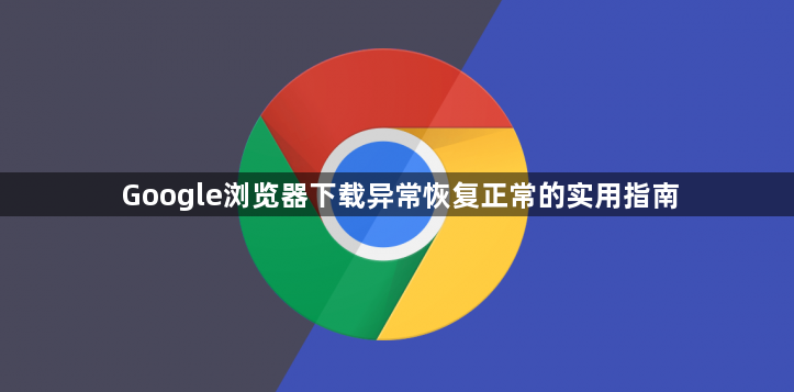 Google浏览器下载异常恢复正常的实用指南1