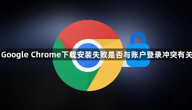 Google Chrome下载安装失败是否与账户登录冲突有关1